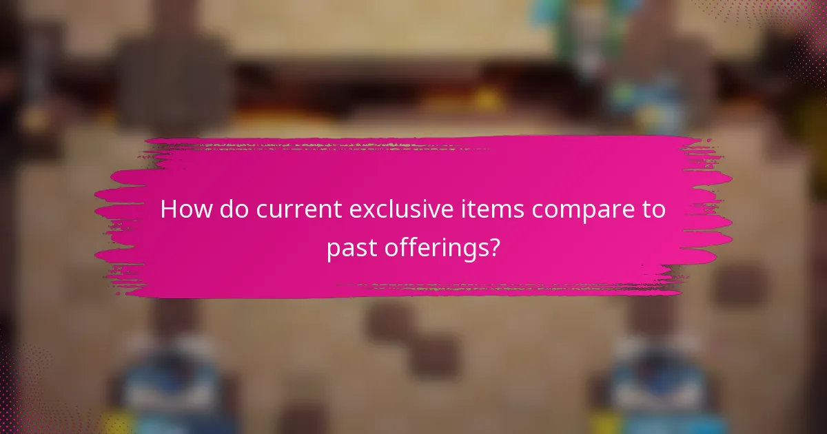 How do current exclusive items compare to past offerings?